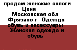 продам женские сапоги › Цена ­ 3 500 - Московская обл., Фрязино г. Одежда, обувь и аксессуары » Женская одежда и обувь   
